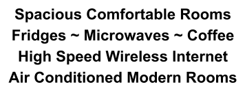 Spacious Comfortable Rooms Fridges ~ Microwaves ~ Coffee High Speed Wireless Internet Air Conditioned Modern Rooms