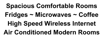 Spacious Comfortable Rooms Fridges ~ Microwaves ~ Coffee High Speed Wireless Internet Air Conditioned Modern Rooms